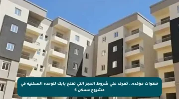 خطوات مؤكدة.. تعرف على شروط الحجز التي تفتح بابك للوحدة السكنية في مشروع مسكن 6